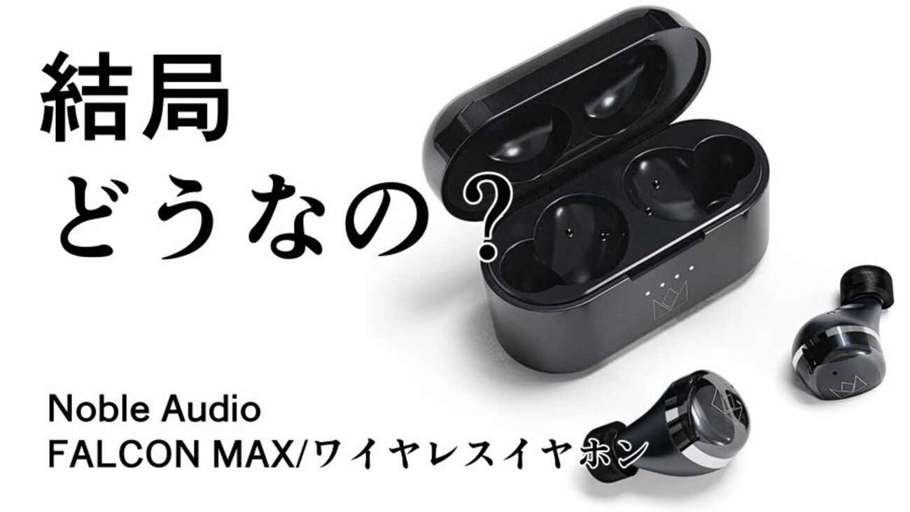 結局どうなの？FALCON MAXのリアルな評判【Noble Audio/ワイヤレス